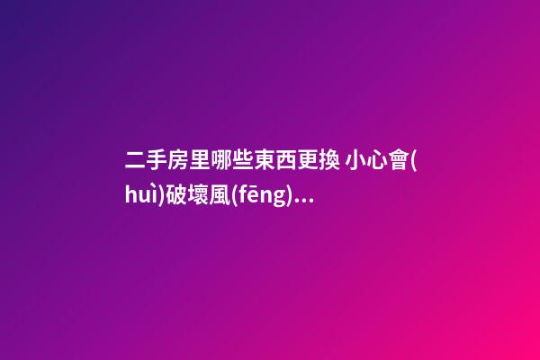 二手房里哪些東西更換 小心會(huì)破壞風(fēng)水